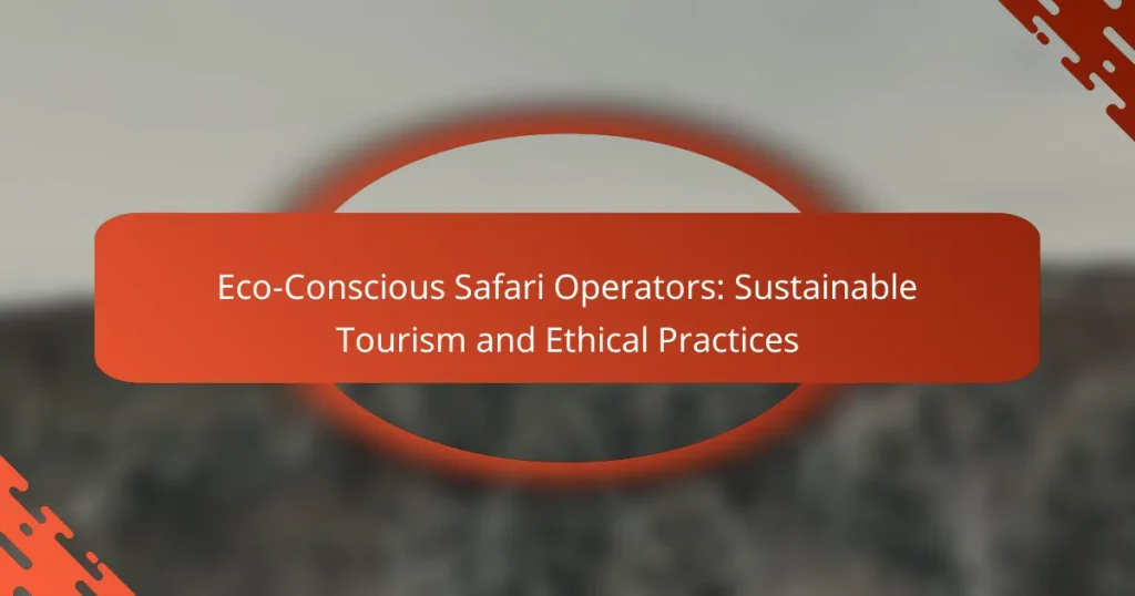 Eco-Conscious Safari Operators: Sustainable Tourism and Ethical Practices