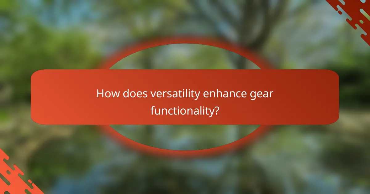 How does versatility enhance gear functionality?