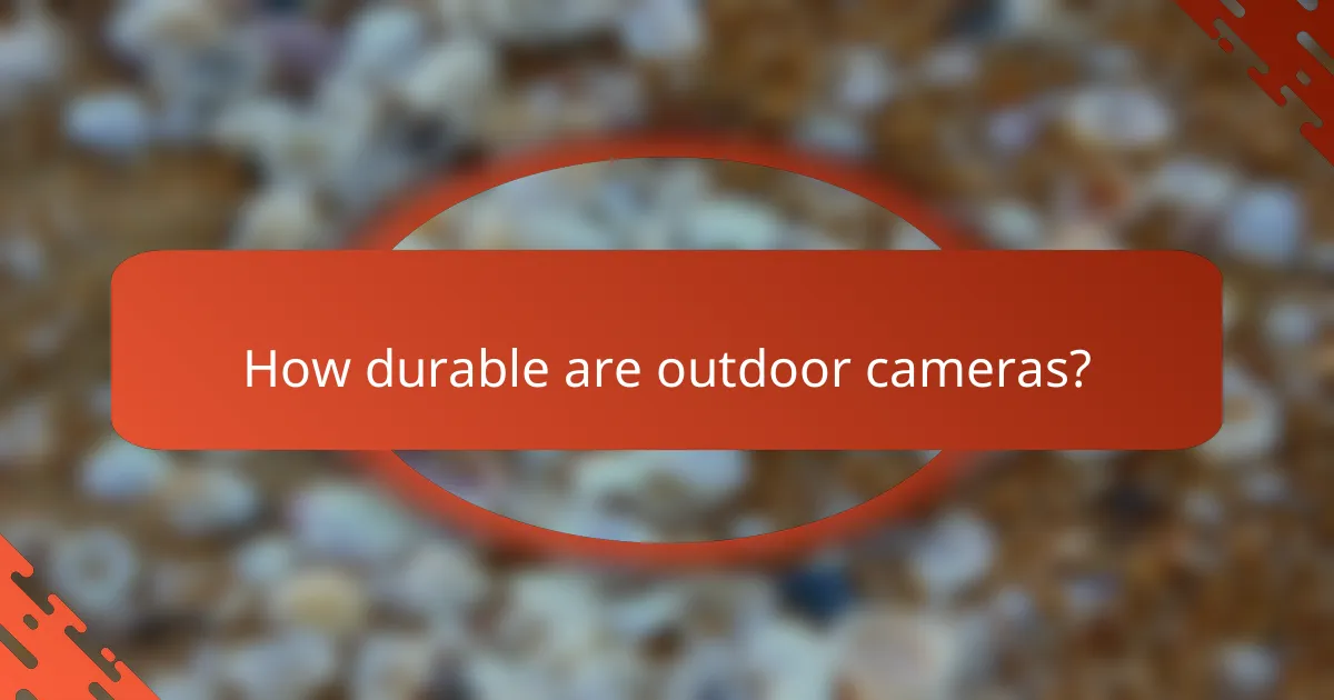 How durable are outdoor cameras?