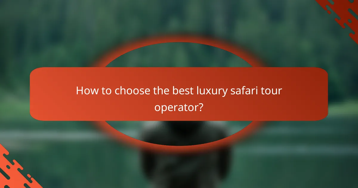 How to choose the best luxury safari tour operator?