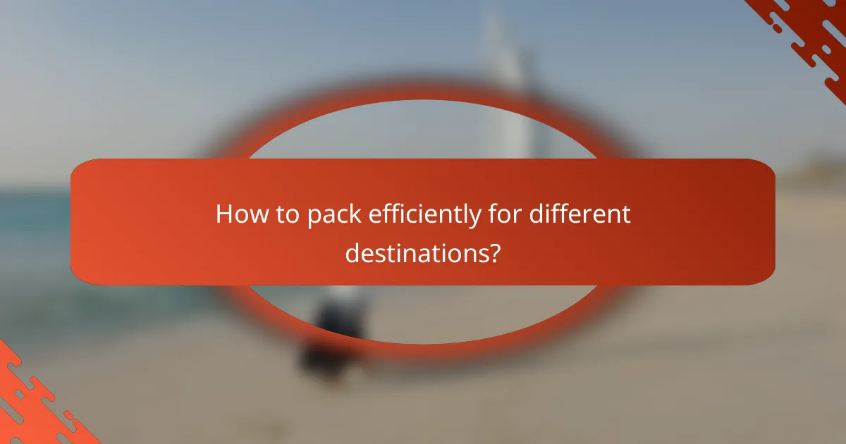 How to pack efficiently for different destinations?