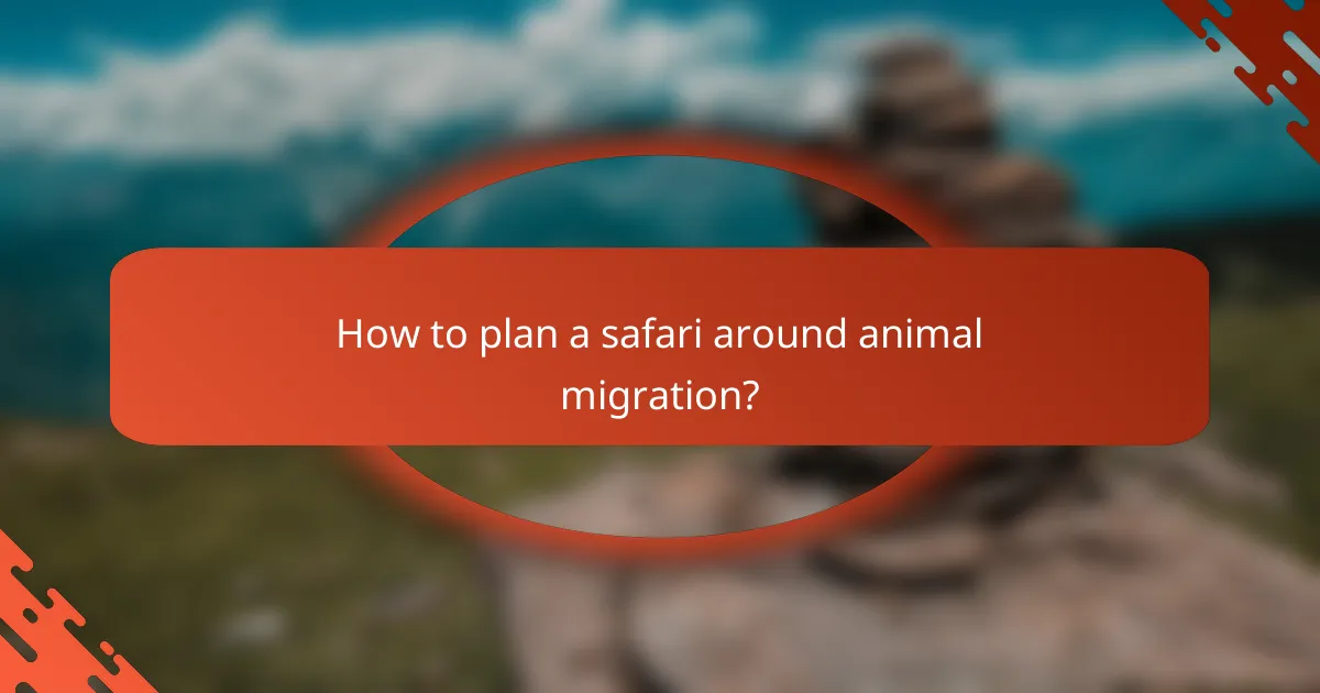 How to plan a safari around animal migration?