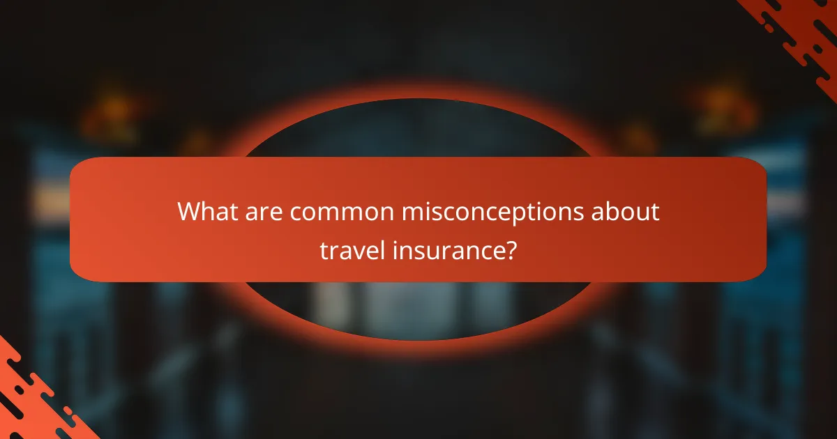 What are common misconceptions about travel insurance?