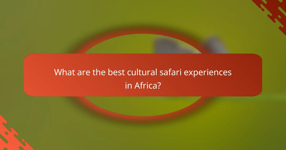 What are the best cultural safari experiences in Africa?