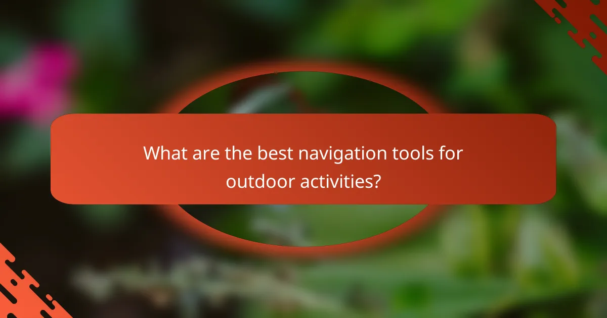 What are the best navigation tools for outdoor activities?