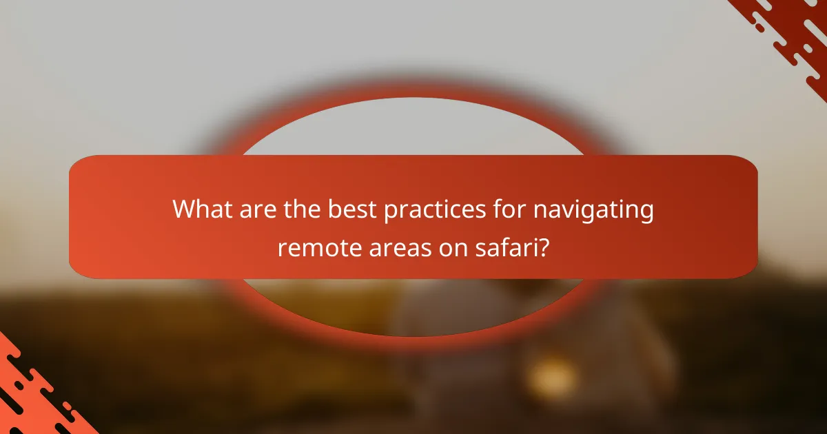 What are the best practices for navigating remote areas on safari?