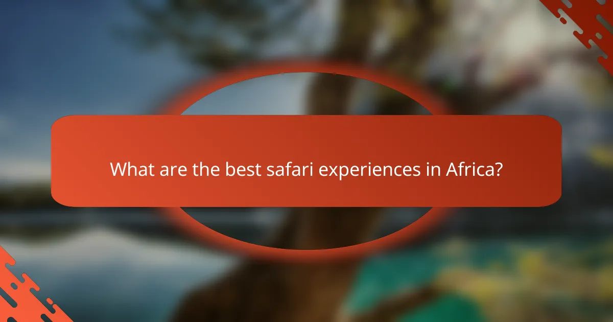 What are the best safari experiences in Africa?
