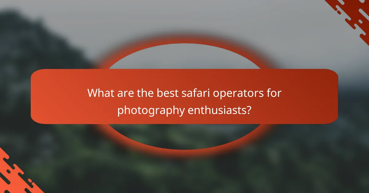What are the best safari operators for photography enthusiasts?