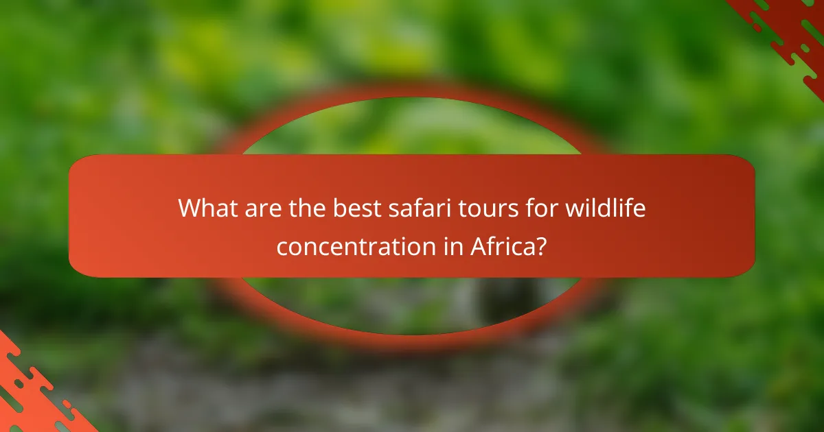 What are the best safari tours for wildlife concentration in Africa?