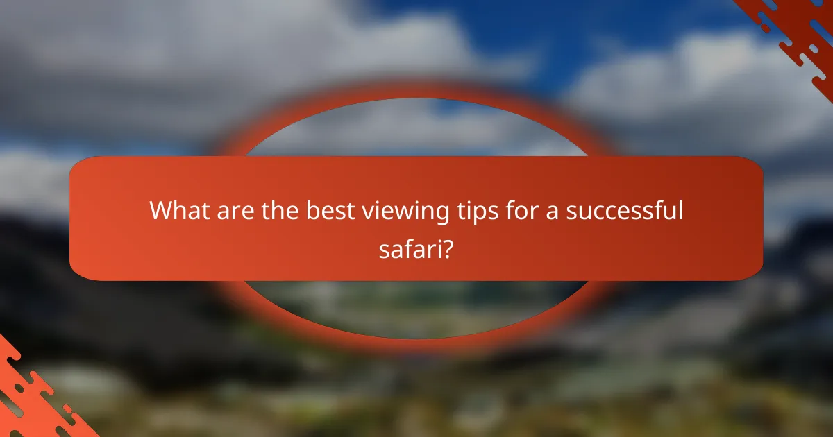 What are the best viewing tips for a successful safari?