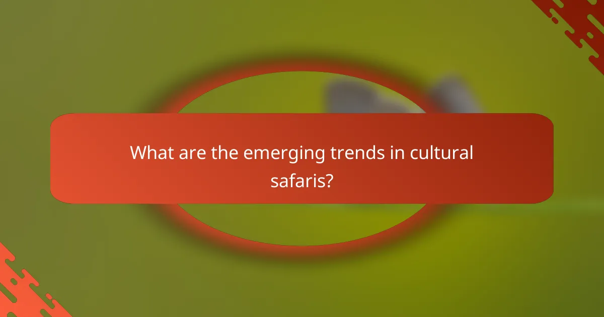 What are the emerging trends in cultural safaris?
