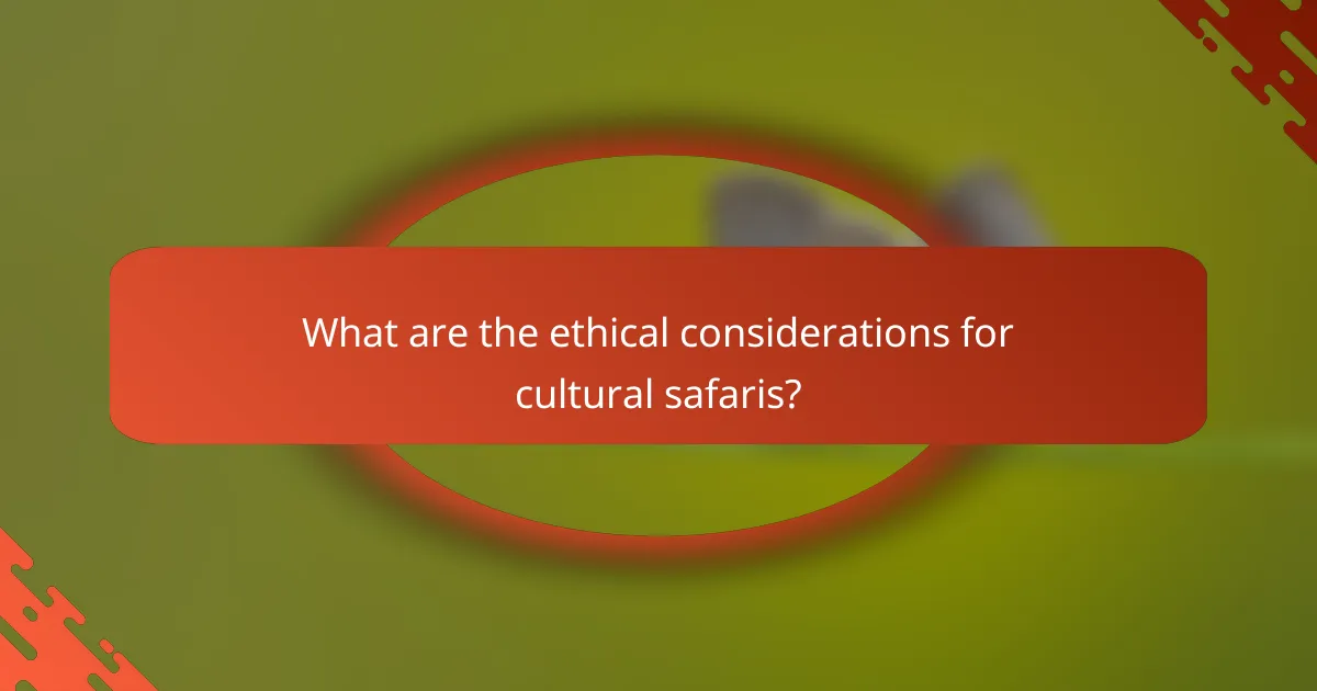 What are the ethical considerations for cultural safaris?