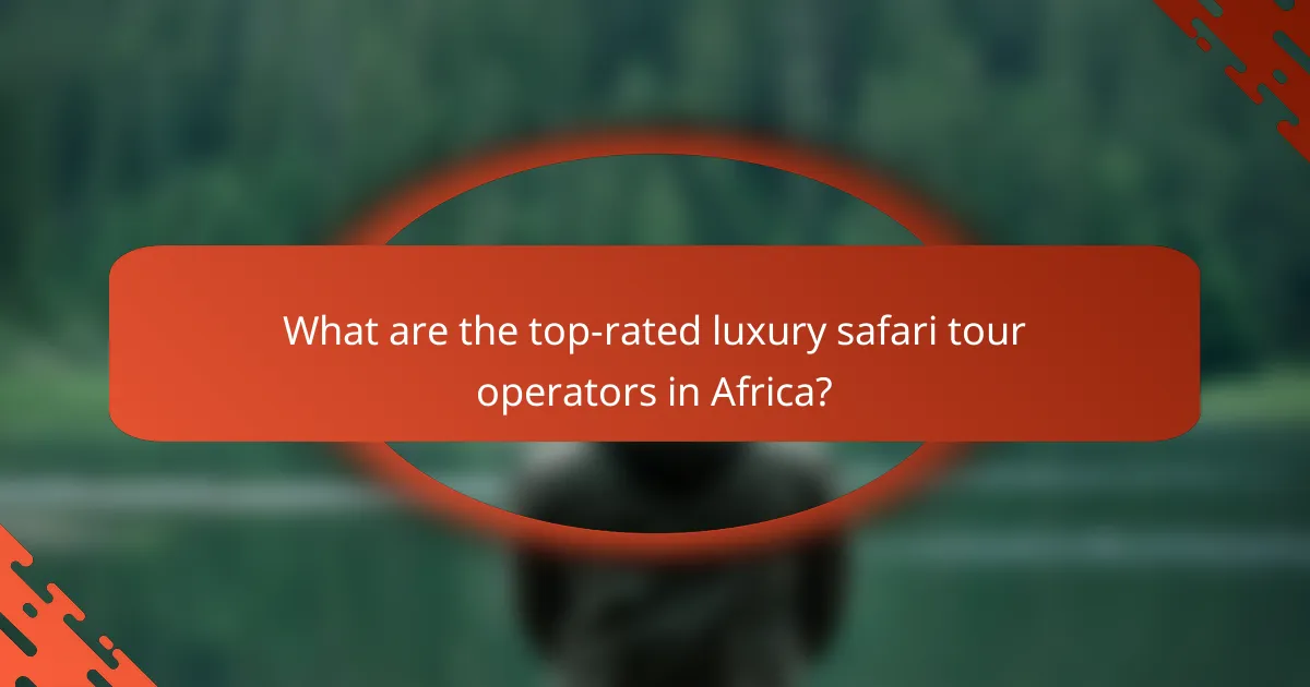 What are the top-rated luxury safari tour operators in Africa?