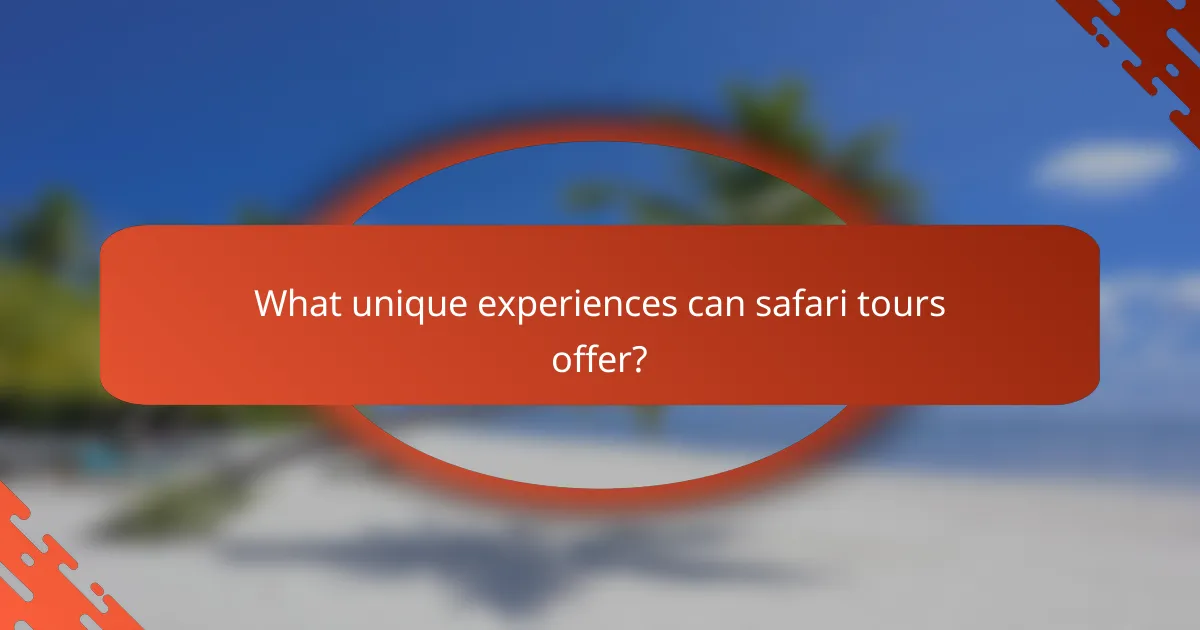 What unique experiences can safari tours offer?