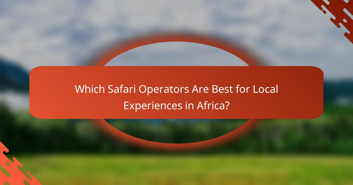 Which Safari Operators Are Best for Local Experiences in Africa?