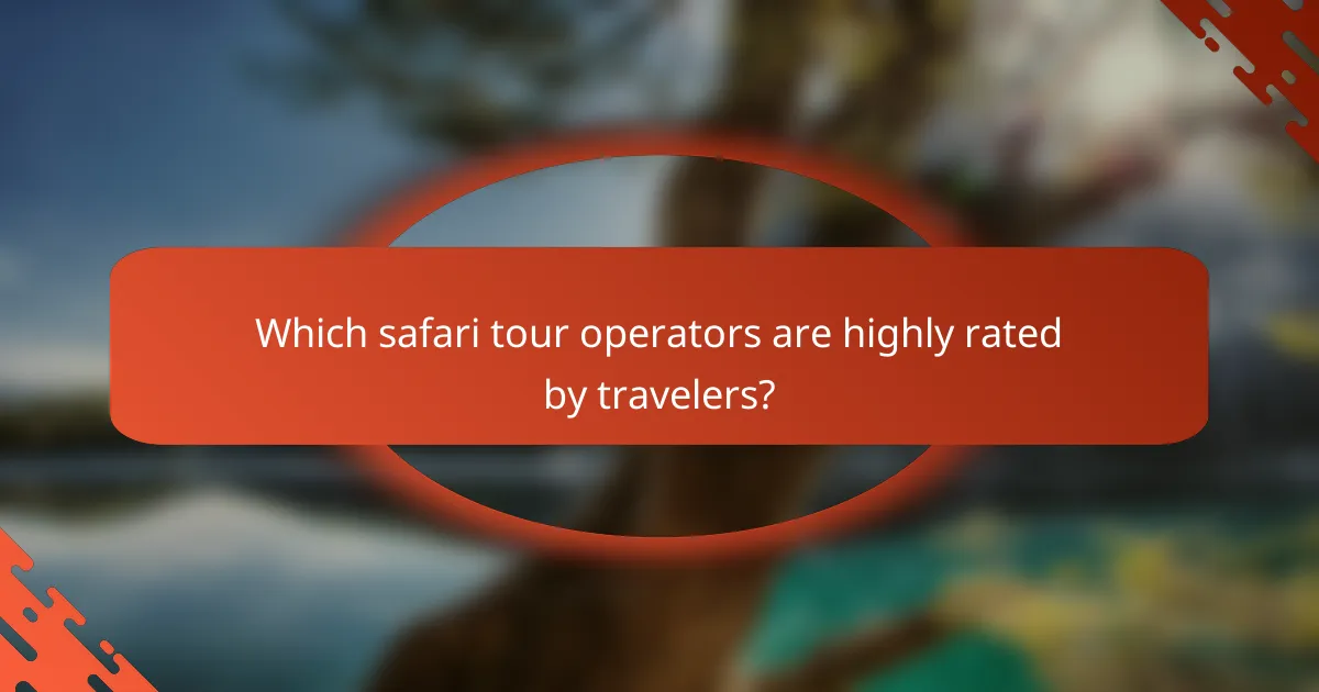Which safari tour operators are highly rated by travelers?